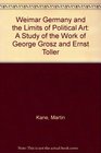 Weimar Germany and the Limits of Political Art A Study of the Work of George Grosz and Ernst Toller