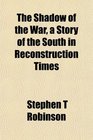 The Shadow of the War a Story of the South in Reconstruction Times