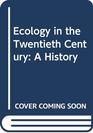 Ecology in the Twentieth Century A History