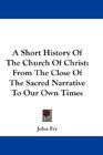 A Short History Of The Church Of Christ From The Close Of The Sacred Narrative To Our Own Times
