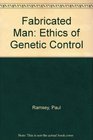 Fabricated Man Ethics of Genetic Control