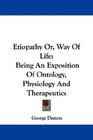 Etiopathy Or Way Of Life Being An Exposition Of Ontology Physiology And Therapeutics