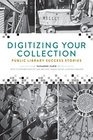 Digitizing Your Collection Public Library Success Stories