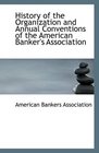 History of the Organization and Annual Conventions of the American Banker's Association
