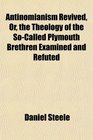 Antinomianism Revived Or the Theology of the SoCalled Plymouth Brethren Examined and Refuted