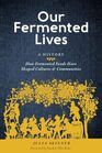 Our Fermented Lives A History of How Fermented Foods Have Shaped Cultures  Communities