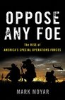 Oppose Any Foe The Rise of Americas Special Operations Forces