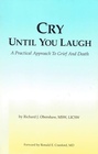 Cry Until You Laugh A Pratical Approach to Grief And Death