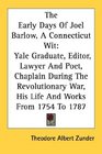 The Early Days Of Joel Barlow A Connecticut Wit Yale Graduate Editor Lawyer And Poet Chaplain During The Revolutionary War His Life And Works From 1754 To 1787