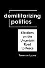 Demilitarizing Politics Elections on the Uncertain Road to Peace