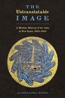 The Untranslatable Image A Mestizo History of the Arts in New Spain