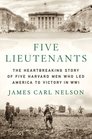 Five Lieutenants The Heartbreaking Story of Five Harvard Men Who Led America to Victory in World War I