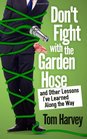 Don't Fight With the Garden Hose and Other Lessons I've Learned Along the Way