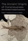 The Ancient Origins of Consciousness How the Brain Created Experience