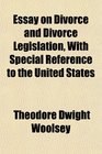 Essay on Divorce and Divorce Legislation With Special Reference to the United States