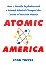 Atomic America How a Deadly Explosion and a Feared Admiral Changed the Course of Nuclear History