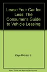 Lease Your Car for Less The Consumer's Guide to Vehicle Leasing