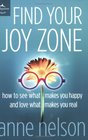 Find Your Joy Zone How to See What Makes You Happy and Love What Makes You Real