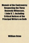 Memoir of the Controversy Respecting the Three Heavenly Witnesses I John V 7 Including Critical Notices of the Principal Writers on Both