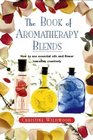 The Book of Aromatherapy Blends How to Use Essential Oils and Flower Remedies Creatively