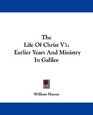 The Life Of Christ V1 Earlier Years And Ministry In Galilee