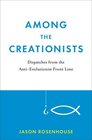 Among the Creationists Dispatches from the AntiEvolutionist Frontline