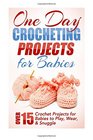 One Day Crocheting Projects for Babies Over 15 Crochet Projects for babies to Play Wear  Snuggle