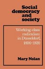 Social Democracy and Society Working Class Radicalism in Dsseldorf 18901920