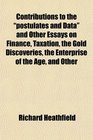 Contributions to the postulates and Data and Other Essays on Finance Taxation the Gold Discoveries the Enterprise of the Age and Other