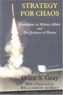 Strategy for Chaos Revolutions in Military Affairs and the Evidence of History