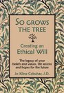 So Grows the Tree - Creating an Ethical Will - The Legacy of Your Beliefs and Values, Life Lessons and Hopes for the Future