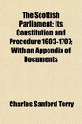 The Scottish Parliament Its Constitution and Procedure 16031707 With an Appendix of Documents