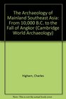 The Archaeology of Mainland Southeast Asia  From 10000 BC to the Fall of Angkor
