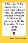 A Narrative Of The Events Which Have Taken Place In France From The Landing Of Napoleon Bonaparte On The First Of March 1815 Till The Restoration Of Louis XVIII