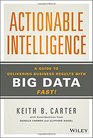 Actionable Intelligence A Guide to Delivering Business Results with Big Data Fast