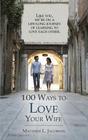 100 Ways to Love Your Wife A LifeLong Journey of Learning to Love