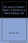 It's Just a Freakin' Date A Guide to a Sane Dating Life