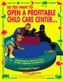 So You Want to Open a Profitable Child Care Center Everything You Need to Know to Plan Organize and Implement a Successful Program