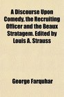 A Discourse Upon Comedy the Recruiting Officer and the Beaux Stratagem Edited by Louis A Strauss