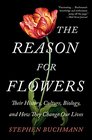 The Reason for Flowers Their History Culture Biology and How They Change Our Lives