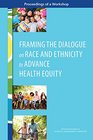 Framing the Dialogue on Race and Ethnicity to Advance Health Equity Proceedings of a Workshop