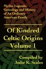 Of Kindred Celtic Origins Volume 1: Myths, Legends, Genealogy and History of An Ordinary American Family (Myths, Legends, Geneaology and History of an Ordinary American Family)