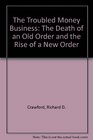 The Troubled Money Business The Death of the Old Order and the Rise of the New Order