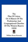 The Plan Of Union Or A History Of The Presbyterian And Congregational Churches Of The Western Reserve