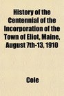 History of the Centennial of the Incorporation of the Town of Eliot Maine August 7th13 1910
