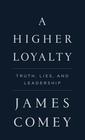 A Higher Loyalty Truth Lies and Leadership