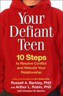Your Defiant Teen 10 Steps to Resolve Conflict and Rebuild Your Relationship