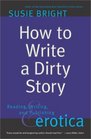 How to Write a Dirty Story : Reading, Writing, and Publishing Erotica