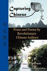 Capturing Chinese Stories Prose and Poems by Revolutionary Chinese Authors including Lu Xun Hu Shi Zhu Ziqing Zhou Zuoren and Lin Yutang