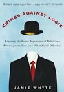 Crimes Against Logic Exposing the Bogus Arguments of Politicians Priests Journalists and Other Serial Offender